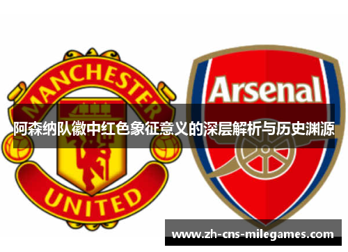 阿森纳队徽中红色象征意义的深层解析与历史渊源